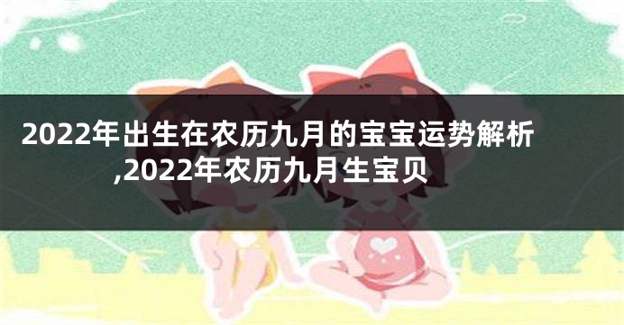 2022年出生在农历九月的宝宝运势解析,2022年农历九月生宝贝