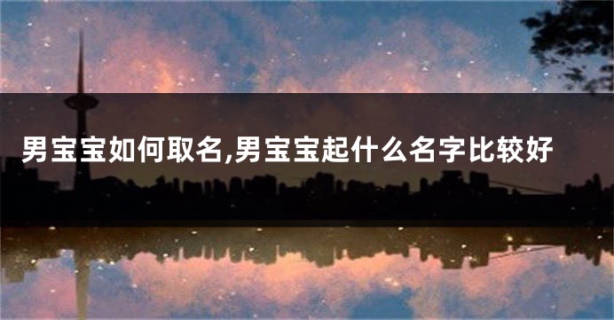 男宝宝如何取名,男宝宝起什么名字比较好