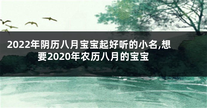 2022年阴历八月宝宝起好听的小名,想要2020年农历八月的宝宝