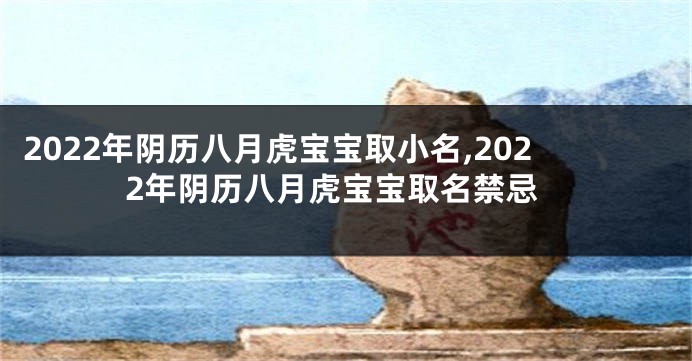2022年阴历八月虎宝宝取小名,2022年阴历八月虎宝宝取名禁忌