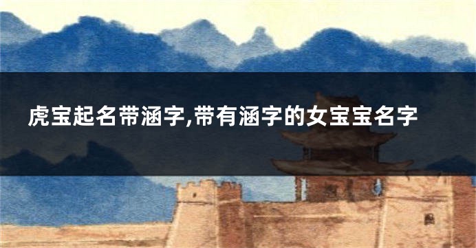 虎宝起名带涵字,带有涵字的女宝宝名字