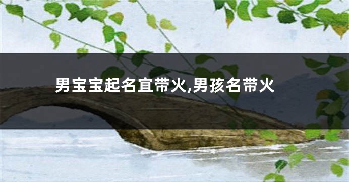 男宝宝起名宜带火,男孩名带火