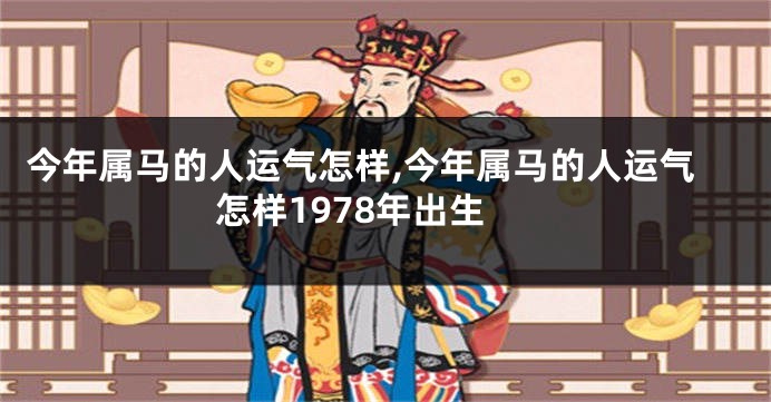 今年属马的人运气怎样,今年属马的人运气怎样1978年出生