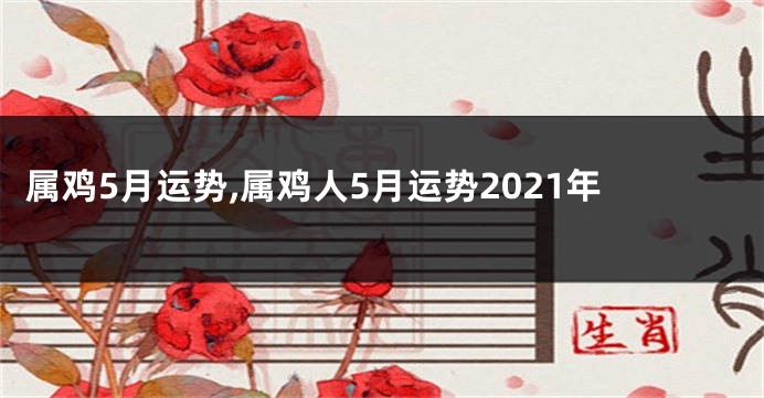 属鸡5月运势,属鸡人5月运势2021年