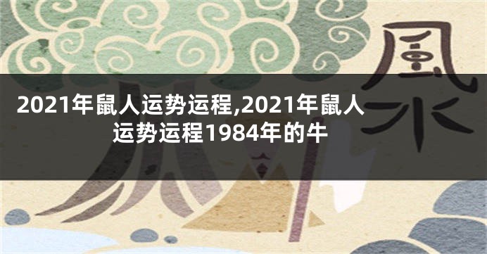 2021年鼠人运势运程,2021年鼠人运势运程1984年的牛