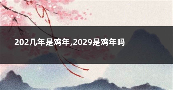 202几年是鸡年,2029是鸡年吗
