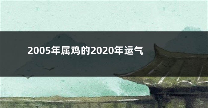 2005年属鸡的2020年运气