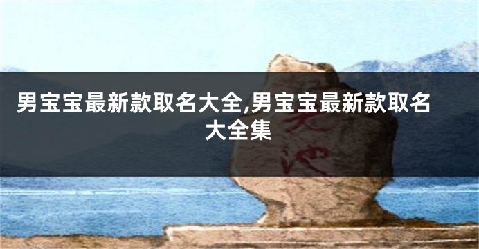 男宝宝最新款取名大全,男宝宝最新款取名大全集