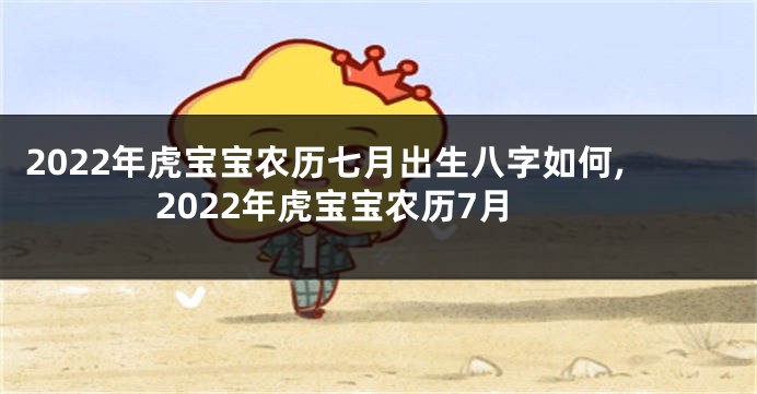 2022年虎宝宝农历七月出生八字如何,2022年虎宝宝农历7月