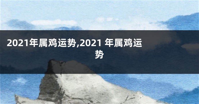 2021年属鸡运势,2021 年属鸡运势