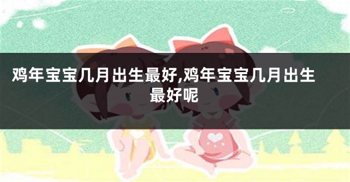 鸡年宝宝几月出生最好,鸡年宝宝几月出生最好呢