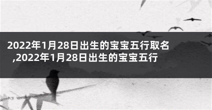 2022年1月28日出生的宝宝五行取名,2022年1月28日出生的宝宝五行