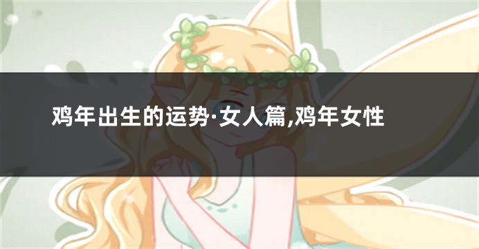 鸡年出生的运势·女人篇,鸡年女性