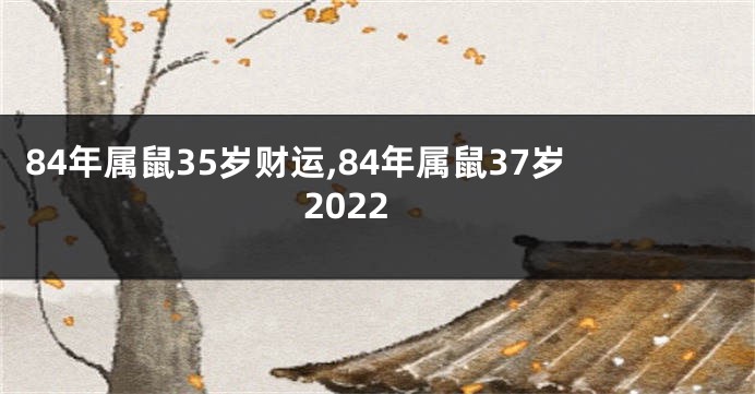 84年属鼠35岁财运,84年属鼠37岁2022