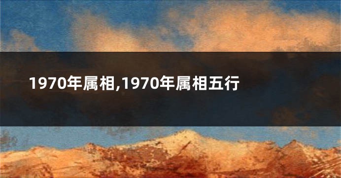 1970年属相,1970年属相五行