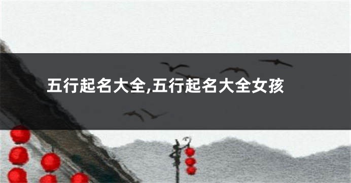 五行起名大全,五行起名大全女孩
