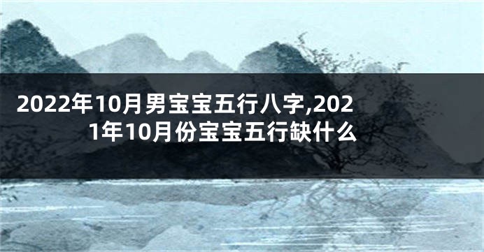 2022年10月男宝宝五行八字,2021年10月份宝宝五行缺什么