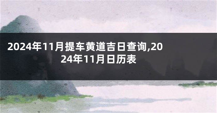 2024年11月提车黄道吉日查询,2024年11月日历表