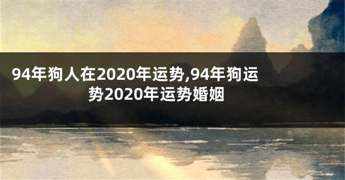 94年狗人在2020年运势,94年狗运势2020年运势婚姻