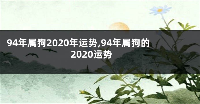94年属狗2020年运势,94年属狗的2020运势