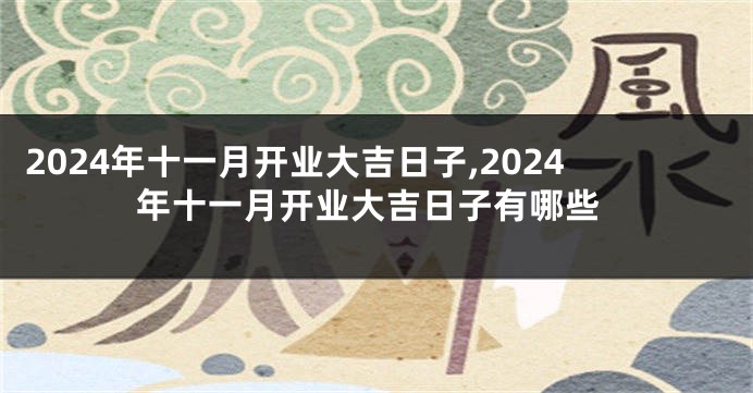 2024年十一月开业大吉日子,2024年十一月开业大吉日子有哪些