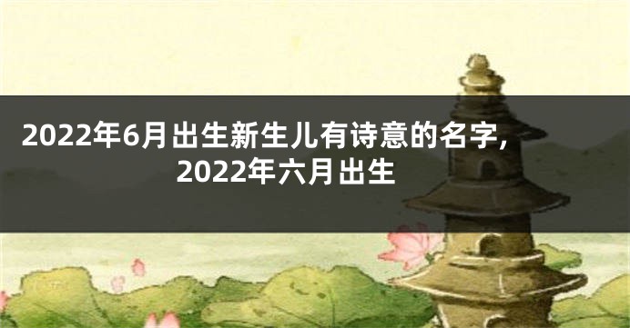 2022年6月出生新生儿有诗意的名字,2022年六月出生
