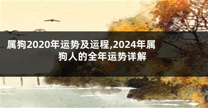 属狗2020年运势及运程,2024年属狗人的全年运势详解
