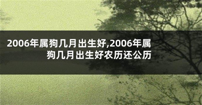 2006年属狗几月出生好,2006年属狗几月出生好农历还公历