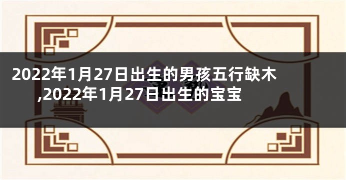 2022年1月27日出生的男孩五行缺木,2022年1月27日出生的宝宝