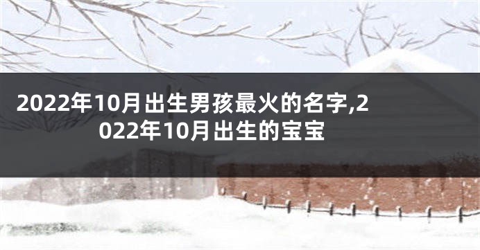 2022年10月出生男孩最火的名字,2022年10月出生的宝宝