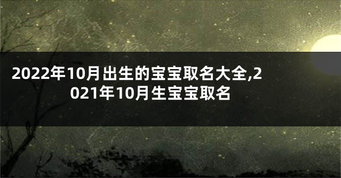 2022年10月出生的宝宝取名大全,2021年10月生宝宝取名