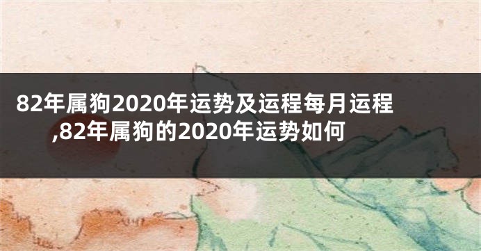 82年属狗2020年运势及运程每月运程,82年属狗的2020年运势如何