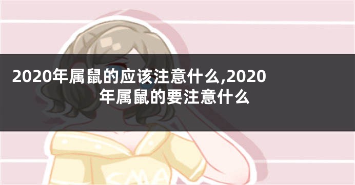 2020年属鼠的应该注意什么,2020年属鼠的要注意什么