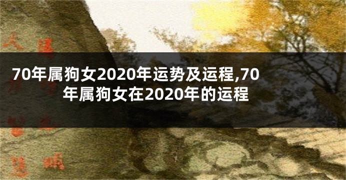 70年属狗女2020年运势及运程,70年属狗女在2020年的运程