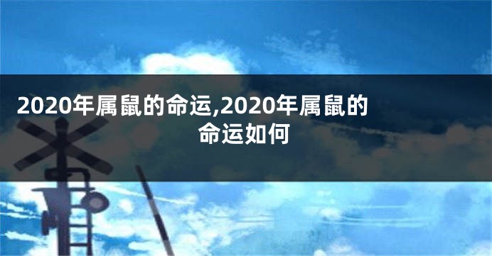 2020年属鼠的命运,2020年属鼠的命运如何