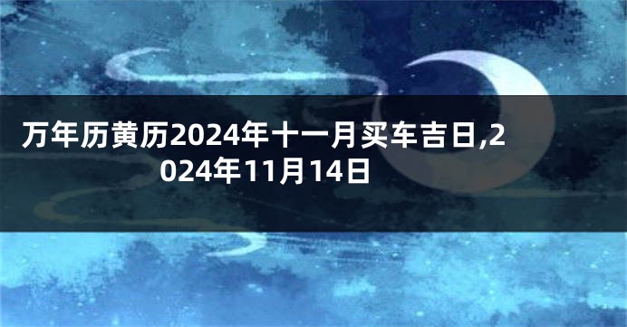 万年历黄历2024年十一月买车吉日,2024年11月14日