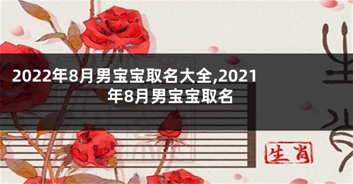 2022年8月男宝宝取名大全,2021年8月男宝宝取名