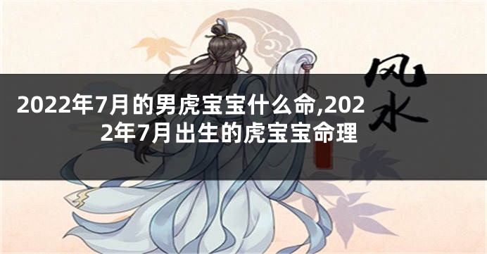 2022年7月的男虎宝宝什么命,2022年7月出生的虎宝宝命理
