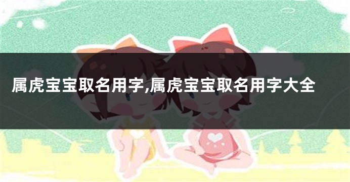 属虎宝宝取名用字,属虎宝宝取名用字大全