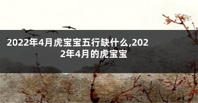2022年4月虎宝宝五行缺什么,2022年4月的虎宝宝