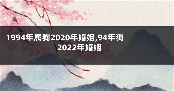1994年属狗2020年婚姻,94年狗2022年婚姻