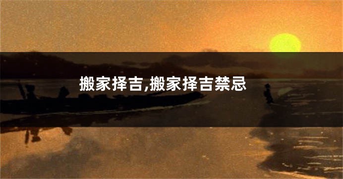 搬家择吉,搬家择吉禁忌