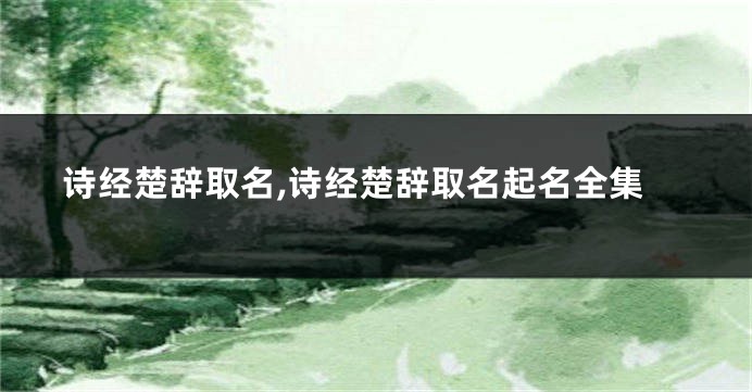 诗经楚辞取名,诗经楚辞取名起名全集