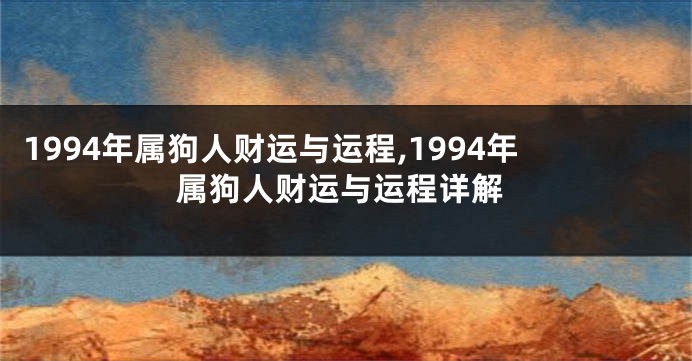 1994年属狗人财运与运程,1994年属狗人财运与运程详解