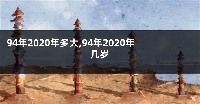 94年2020年多大,94年2020年几岁