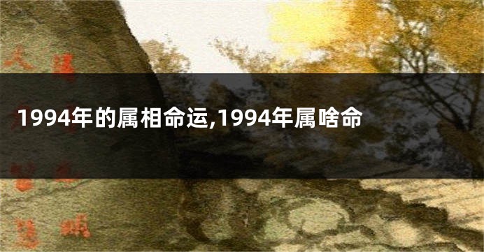 1994年的属相命运,1994年属啥命