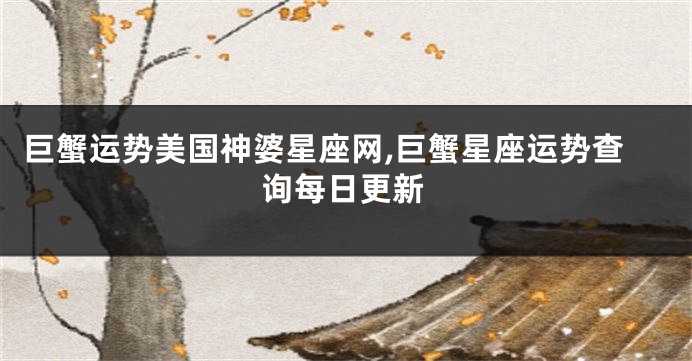 巨蟹运势美国神婆星座网,巨蟹星座运势查询每日更新