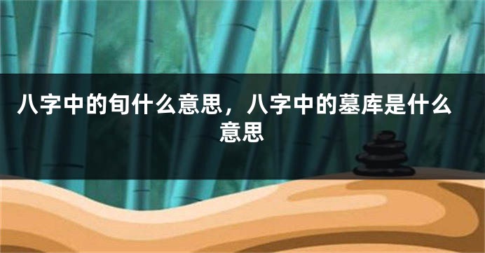 八字中的旬什么意思,八字中的墓库是什么意思