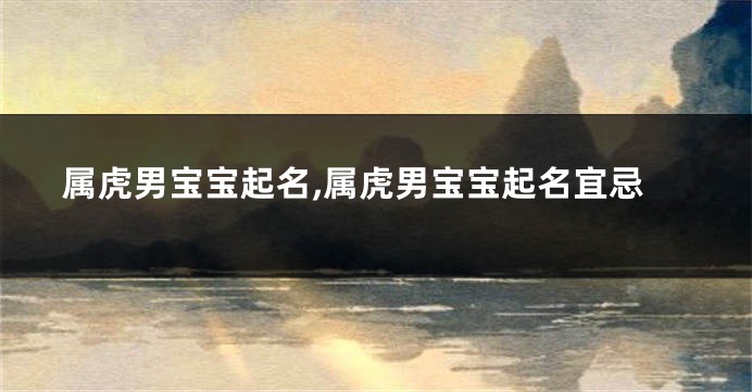 属虎男宝宝起名,属虎男宝宝起名宜忌