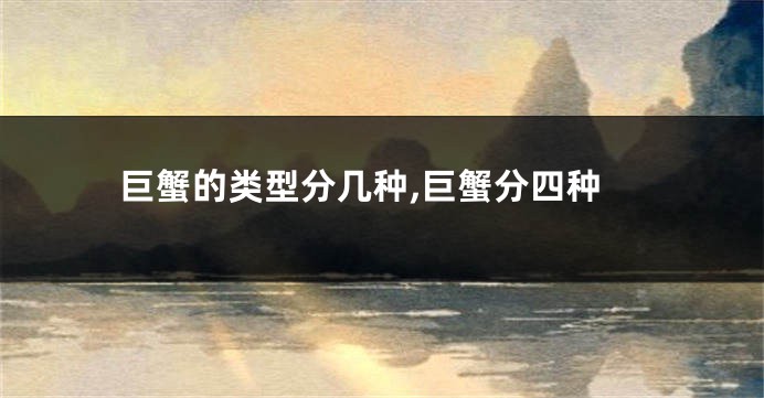 巨蟹的类型分几种,巨蟹分四种